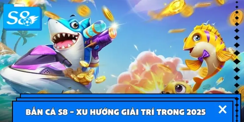 Bắn cá S8 – Xu hướng giải trí nổi bật trong 2025