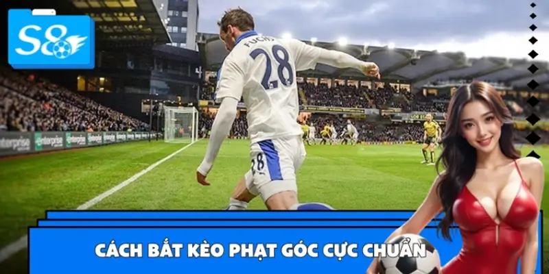 Cách Bắt Kèo Phạt Góc Cực Chuẩn Cho Dân Chơi S8