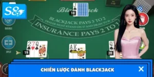 Chiến Lược Đánh Blackjack Luôn Nắm Thế Chủ Động
