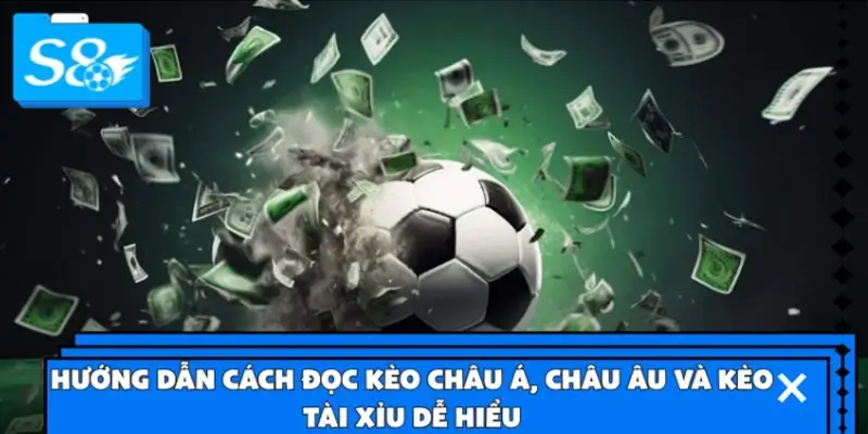 Hướng dẫn cách đọc kèo châu Á, châu Âu và kèo Tài Xỉu dễ hiểu