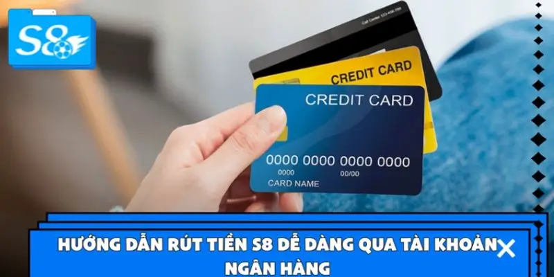 Hướng dẫn rút tiền S8 dễ dàng qua tài khoản ngân hàng
