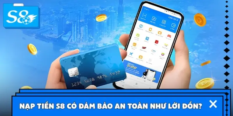 Nạp tiền S8 có đảm bảo an toàn như lời đồn?