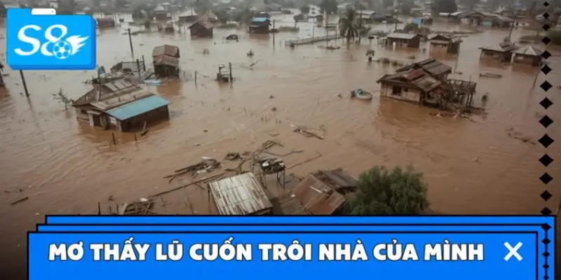 Ngủ mơ thấy lũ cuốn trôi nhà của mình
