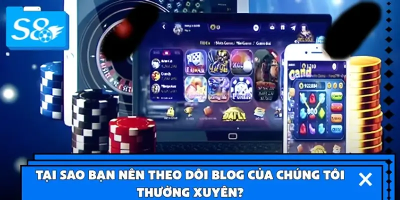Tại sao bạn nên theo dõi Blog của chúng tôi thường xuyên?