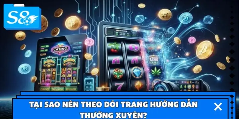 Tại sao nên theo dõi trang hướng dẫn thường xuyên?