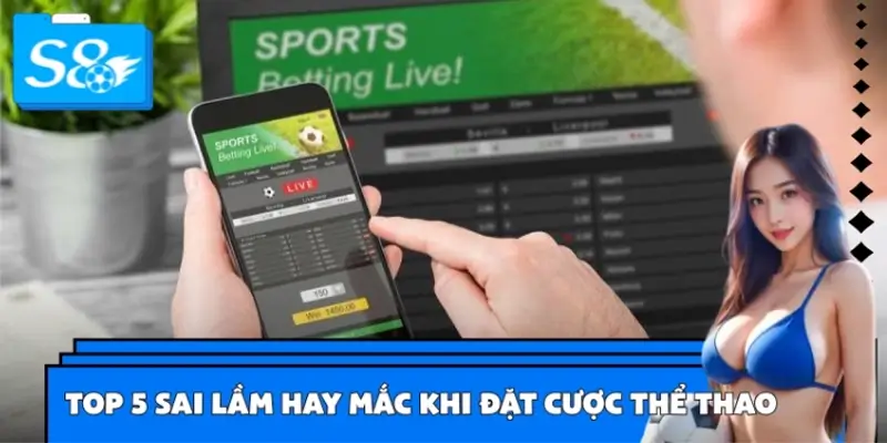 Top 5 Sai Lầm Người Chơi Hay Mắc Khi Đặt Cược Thể Thao