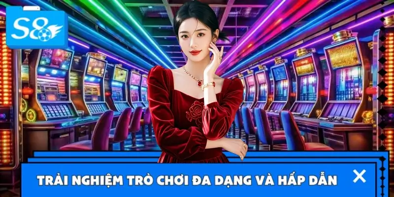 Trải nghiệm trò chơi đa dạng và hấp dẫn