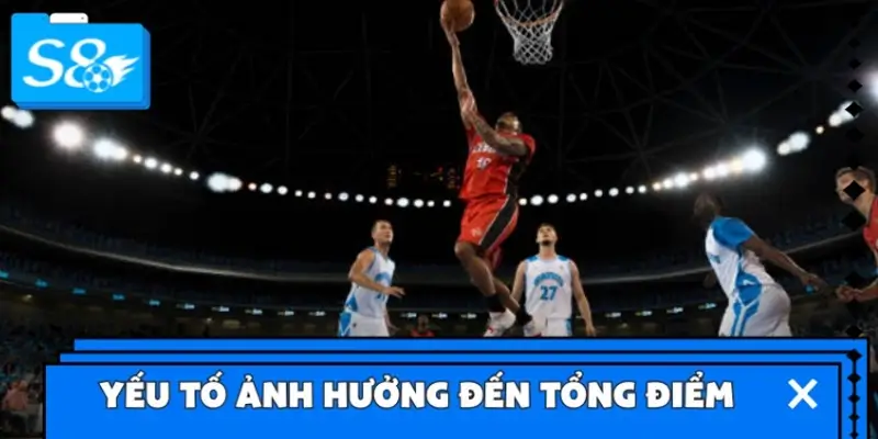 Yếu tố ảnh hưởng đến tổng điểm khi cược bóng rổ S8